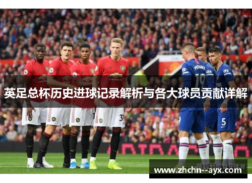 英足总杯历史进球记录解析与各大球员贡献详解