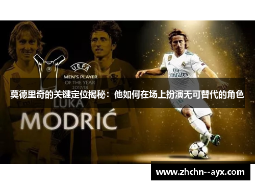 莫德里奇的关键定位揭秘：他如何在场上扮演无可替代的角色