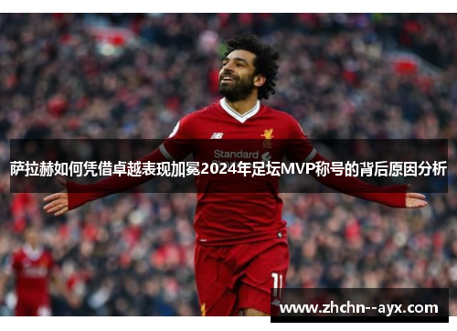 萨拉赫如何凭借卓越表现加冕2024年足坛MVP称号的背后原因分析