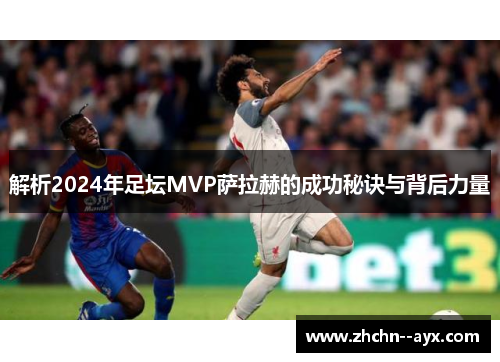 解析2024年足坛MVP萨拉赫的成功秘诀与背后力量