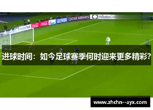 进球时间：如今足球赛季何时迎来更多精彩？