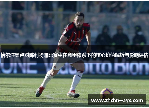 恰尔汗奥卢对阵利物浦比赛中在意甲体系下的核心价值解析与影响评估