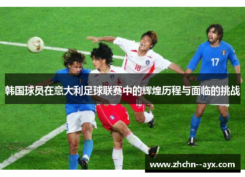 韩国球员在意大利足球联赛中的辉煌历程与面临的挑战