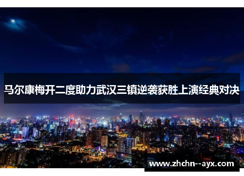马尔康梅开二度助力武汉三镇逆袭获胜上演经典对决
