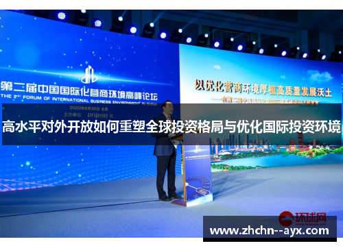 高水平对外开放如何重塑全球投资格局与优化国际投资环境 高水平对外开放如何重塑全球投资格局与优化国际投资环境
