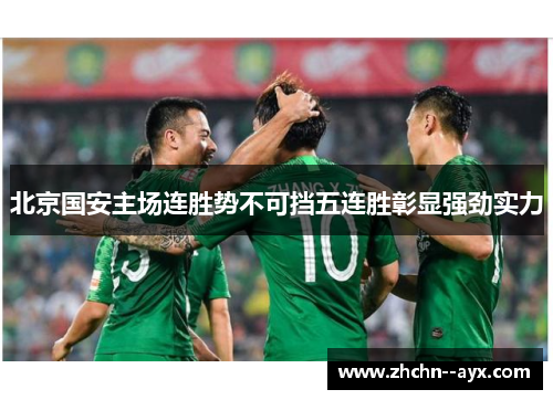 北京国安主场连胜势不可挡五连胜彰显强劲实力
