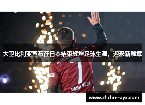 大卫比利亚宣布在日本结束辉煌足球生涯,迎来新篇章 大卫比利亚宣布在日本结束辉煌足球生涯,迎来新篇章
