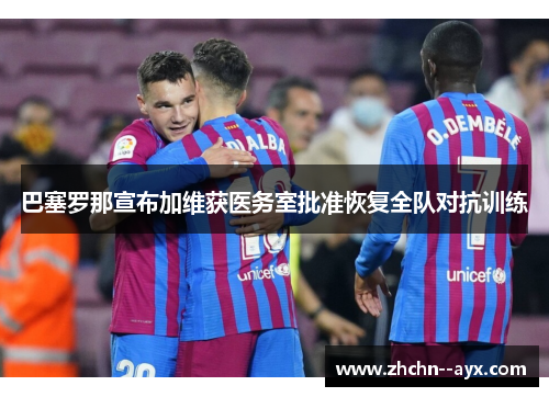 巴塞罗那宣布加维获医务室批准恢复全队对抗训练