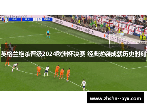 英格兰绝杀晋级2024欧洲杯决赛 经典逆袭成就历史时刻 英格兰绝杀晋级2024欧洲杯决赛 经典逆袭成就历史时刻