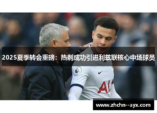 2025夏季转会重磅:热刺成功引进利兹联核心中场球员 2025夏季转会重磅:热刺成功引进利兹联核心中场球员