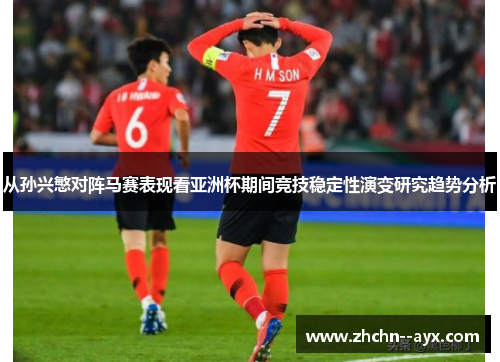 从孙兴慜对阵马赛表现看亚洲杯期间竞技稳定性演变研究趋势分析 从孙兴慜对阵马赛表现看亚洲杯期间竞技稳定性演变研究趋势分析