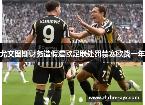 尤文图斯财务造假遭欧足联处罚禁赛欧战一年