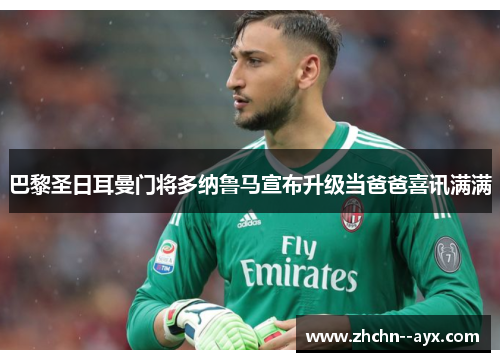 巴黎圣日耳曼门将多纳鲁马宣布升级当爸爸喜讯满满