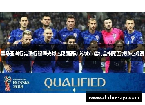 皇马亚洲行完整行程曝光球迷见面赛训练城市巡礼全指南五城热点观赛