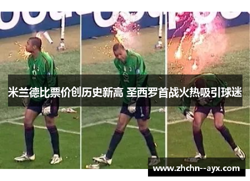 米兰德比票价创历史新高 圣西罗首战火热吸引球迷