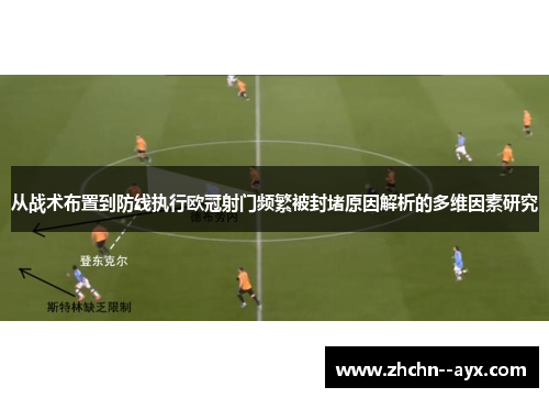 从战术布置到防线执行欧冠射门频繁被封堵原因解析的多维因素研究