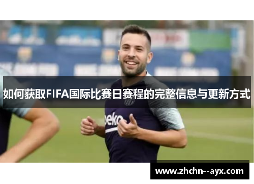如何获取FIFA国际比赛日赛程的完整信息与更新方式 如何获取FIFA国际比赛日赛程的完整信息与更新方式