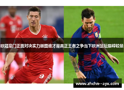 欧冠豪门正面对决实力版图谁才是真正王者之争当下欧洲足坛巅峰较量