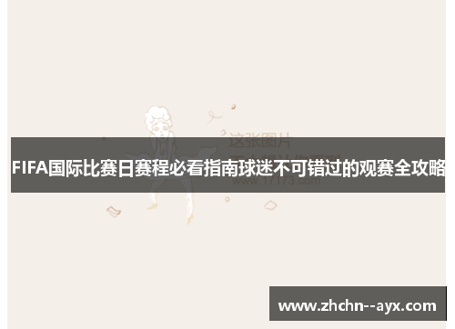 FIFA国际比赛日赛程必看指南球迷不可错过的观赛全攻略 FIFA国际比赛日赛程必看指南球迷不可错过的观赛全攻略
