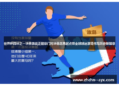 世界杯四分之一决赛激战正酣豪门对决悬念再起点燃全球球迷激情书写历史新篇章 世界杯四分之一决赛激战正酣豪门对决悬念再起点燃全球球迷激情书写历史新篇章