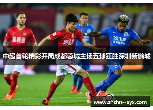 中超首轮精彩开局成都蓉城主场五球狂胜深圳新鹏城 中超首轮精彩开局成都蓉城主场五球狂胜深圳新鹏城