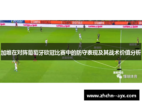 加维在对阵葡萄牙欧冠比赛中的防守表现及其战术价值分析 加维在对阵葡萄牙欧冠比赛中的防守表现及其战术价值分析