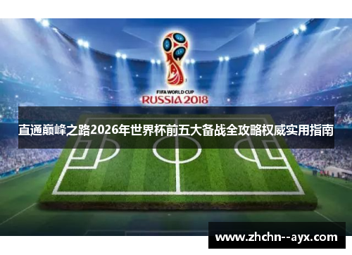 直通巅峰之路2026年世界杯前五大备战全攻略权威实用指南 直通巅峰之路2026年世界杯前五大备战全攻略权威实用指南