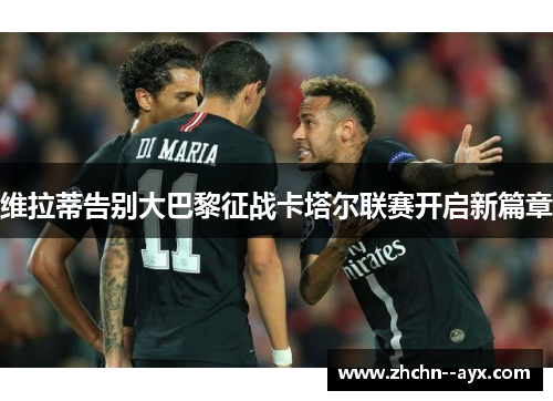 维拉蒂告别大巴黎征战卡塔尔联赛开启新篇章 维拉蒂告别大巴黎征战卡塔尔联赛开启新篇章