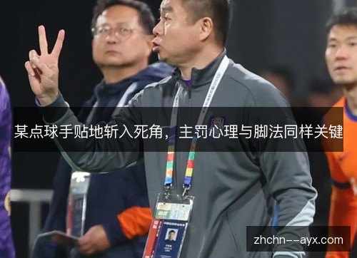 某点球手贴地斩入死角,主罚心理与脚法同样关键 某点球手贴地斩入死角,主罚心理与脚法同样关键